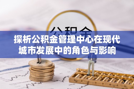江安探析公积金管理中心在现代城市发展中的角色与影响