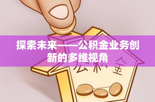 江安探索未来——公积金业务创新的多维视角