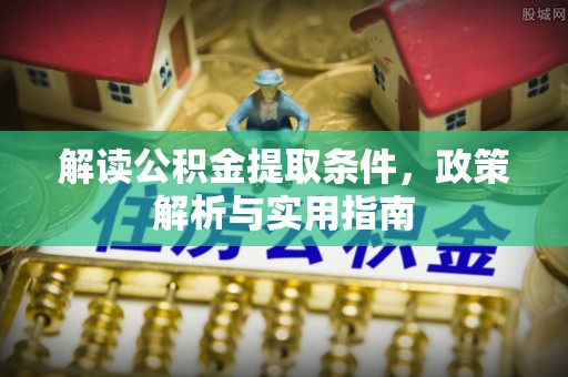 江安解读公积金提取条件，政策解析与实用指南