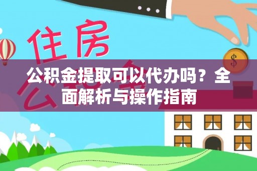 江安公积金提取可以代办吗？全面解析与操作指南