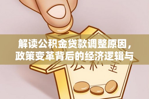 江安解读公积金贷款调整原因，政策变革背后的经济逻辑与民生影响